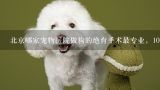 北京哪家宠物医院做狗的绝育手术最专业，10公斤的雄狗，多少钱？北京比较好的宠物医院，母猫绝育，打疫苗的价格大概是多少