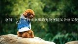 急问！！！请问北京哪的宠物医院又合格又便宜,北京通州哪里有宠物医院？
