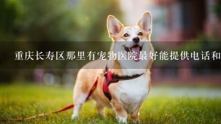 重庆长寿区那里有宠物医院最好能提供电话和地址。