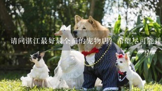 请问湛江最好最全面的宠物店？希望尽可能详细点！