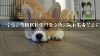 宁波市海曙区佳雯恒爱宠物医院有限责任公司怎么样？