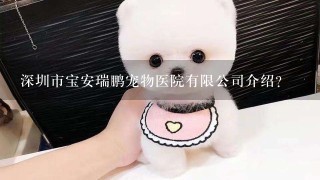 深圳市宝安瑞鹏宠物医院有限公司介绍？