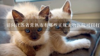 请问江苏省常熟市有哪些正规宠物医院可以打梅利亚?
