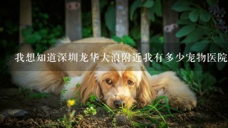 我想知道深圳龙华大浪附近我有多少宠物医院，具体地址在哪？